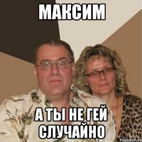 Максим А ты не гей случайно