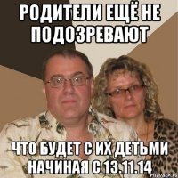 родители ещё не подозревают что будет с их детьми начиная с 13.11.14