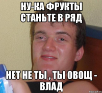 Ну-ка фрукты станьте в ряд Нет не ты , ты овощ - Влад