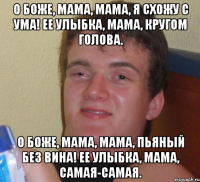 О боже, мама, мама, я схожу с ума! Ее улыбка, мама, кругом голова. О боже, мама, мама, пьяный без вина! Ее улыбка, мама, самая-самая.