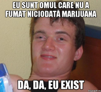 eu sunt omul care nu a fumat niciodată marijuana da, da, eu exist