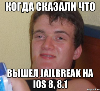 когда сказали что вышел jailbreak на IOs 8, 8.1