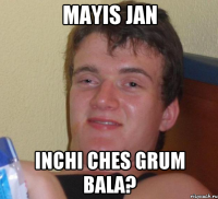 Mayis jan inchi ches grum bala?