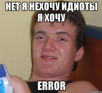 нет я нехочу идиоты я хочу error