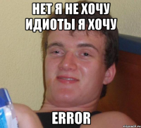 нет я не хочу идиоты я хочу error