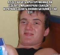 А где скачать креатор?Можно ли сделать машину?Как сбилдить игру?Как сделать онлайн баталии 32 на 32? 