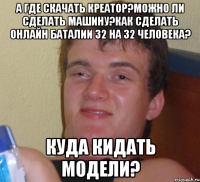 А где скачать креатор?Можно ли сделать машину?как сделать онлайн баталии 32 на 32 человека? Куда кидать модели?