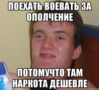 Поехать воевать за ополчение потомучто там наркота дешевле