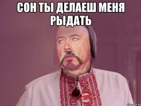 Сон ты делаеш меня рыдать 