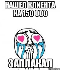 нашел клиента на 150 000 заплакал