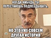 Когда-нибудь ты перестанешь подпёздывать, Но это уже совсем другая история