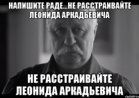 Напишите Раде...Не расстраивайте Леонида Аркадьевича Не расстраивайте Леонида Аркадьевича