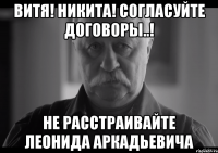 Витя! Никита! Согласуйте договоры..! Не расстраивайте Леонида Аркадьевича