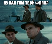 Ну как там твой фляк? 