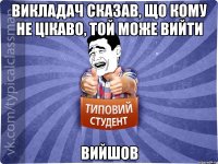 Викладач сказав, що кому не цікаво, той може вийти Вийшов