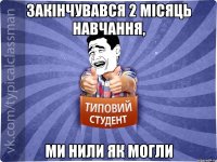 Закінчувався 2 місяць навчання, ми нили як могли