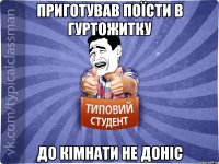 Приготував поїсти в гуртожитку до кімнати не доніс