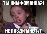 ТЫ НИМФОМАНКА?! НЕ ПИЗДИ МНЕ ТУТ