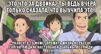 - это что за двойка? ты ведь вчера только сказала, что выучила это! - Разве кто-то может прожить жизнь не разу не солгав. Люди не настолько идеальны. Все люди лгут.