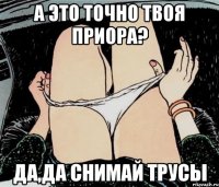 а это точно твоя приора? да,да снимай трусы