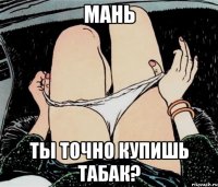 Мань Ты точно купишь табак?