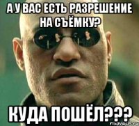 А у Вас есть разрешение на съёмку? Куда пошёл???