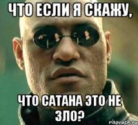 что если я скажу, что Сатана это не зло?