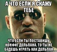 А что если я скажу тебе Что если ты поставишь конфиг дельпана, то ты не будешь играть как дельпан