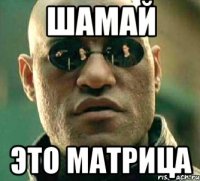 шамай это матрица