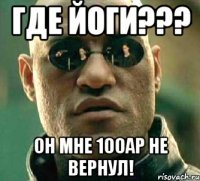 где йоги??? он мне 100ар не вернул!