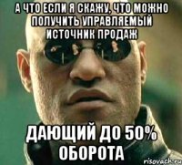 А что если я скажу, что можно получить управляемый источник продаж дающий до 50% оборота