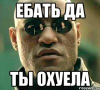 ебать да ты охуела