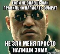 если не знаешь как правильно написать Зумрат не зли меня просто напиши Зума