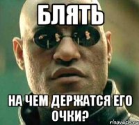 Блять На чем держатся его очки?