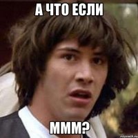 а что если ммм?