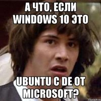 А что, если Windows 10 это Ubuntu с DE от Microsoft?