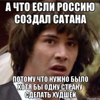 А что если Россию создал Сатана Потому что нужно было хотя бы одну страну сделать худшей