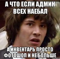 А что если админ всех наебал а инвентарь просто фотошоп и не больше