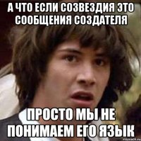 а что если созвездия это сообщения создателя просто мы не понимаем его язык