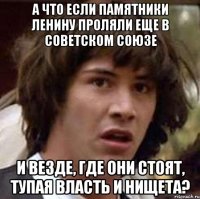 А что если памятники Ленину проляли еще в Советском союзе И везде, где они стоят, тупая власть и нищета?