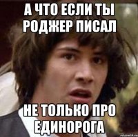 А что если ты Роджер писал не только про единорога