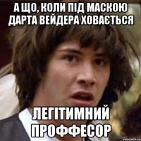 А що, коли під маскою Дарта Вейдера ховається легітимний проффесор