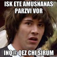 isk ete amusnanas parzvi vor inq@ qez chi sirum