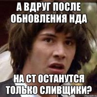 А вдруг после обновления НДА на СТ останутся только сливщики?