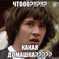 Чтооо?!!?!!? Какая домашка?????