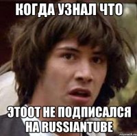 Когда узнал что ЭТООТ не подписался на RUSSIANTUBE