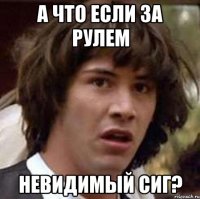 А что если за рулем невидимый Сиг?