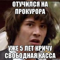 Отучился на прокурора уже 5 лет кричу свободная касса