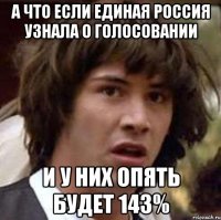 а что если единая Россия узнала о голосовании и у них опять будет 143%