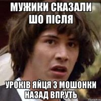 мужики сказали шо після уроків яйця з мошонки назад впруть